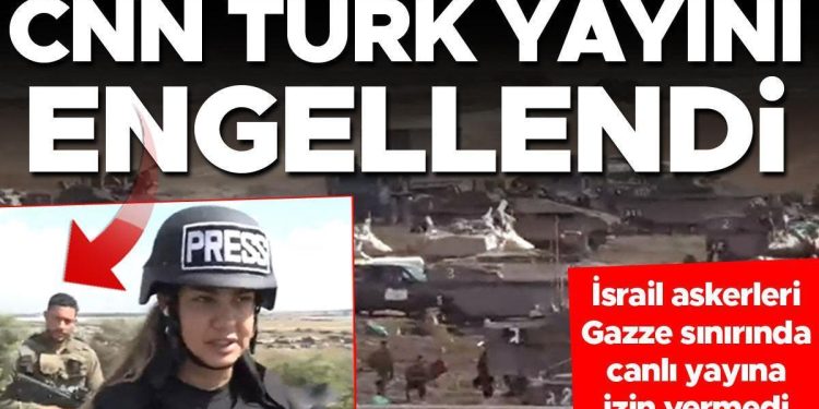 CNN TÜRK yayını engellendi… İsrail askerleri, Gazze sınırında canlı yayına izin vermedi