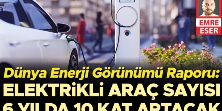 Dünya Enerji Görünümü Raporu: Elektrikli araç sayısı 6 yılda 10 kat artacak